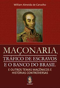 MAÇONARIA TRÁFICO DE ESCRAVOS E O BANCO DO BRASIL : e outros temas maçônicos e histórias controversas