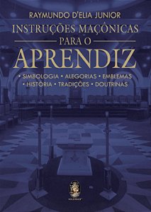 Instruções Maçônicas para o Aprendiz - Simbologia, Alegorias, Emblemas, História, Tradições, Doutrinas