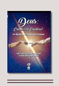 DEUS, CRIADOR OU CRIATURA? Do Big Bang ao Pensamento Humano