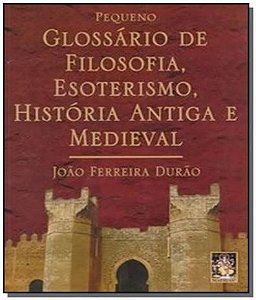PEQUENO GLOSSÁRIO DE FILOSOFIA, ESOTERISMO ,HISTÓRIA ANTIGA E MEDIEVAL