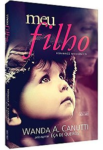 Meu Filho - Wanda A. Canutti Pelo Espírito Eça de Queirós (Romance Mediúnico)