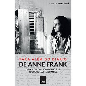 PARA ALÉM DO DIÁRIO DE ANNE FRANK - O DIA A DIA DO ESCONDERIJO E DE TODOS OS SEUS HABITANTES