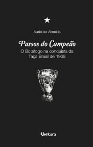 PASSOS DO CAMPEÃO: O Botafogo na Taça Brasil de 1968 - Auriel de Almeida