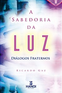 A SABEDORIA DA LUZ: diálogos fraternos - Ricardo Gaz