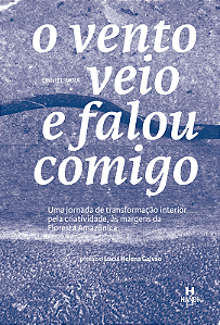 O VENTO VEIO E FALOU COMIGO: Uma jornada de transformação interior pela criatividade, às margens da Floresta Amazônica - Daniel Mira