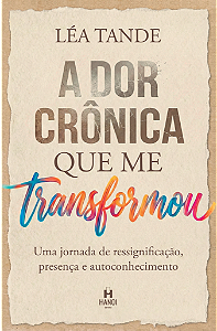 A DOR CRÔNICA QUE ME TRANSFORMOU: Uma jornada de ressignificação, presença e autoconhecimento - Léa Tande