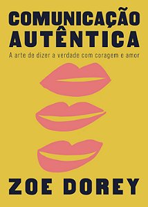 [PRÉ-VENDA] COMUNICAÇÃO AUTÊNTICA: A arte de dizer a verdade com coragem e amor - Zoe Dorey