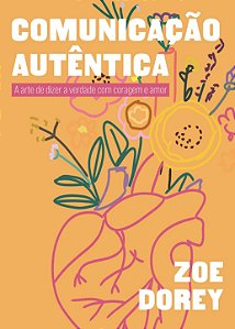[PRÉ-VENDA] COMUNICAÇÃO AUTÊNTICA: A arte de dizer a verdade com coragem e amor - Zoe Dorey