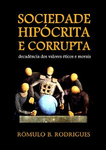 Livro digital: SOCIEDADE HIPÓCRITA E CORRUPTA Decadência dos valores éticos e morais