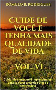 Cuide de você e tenha mais qualidade de vida - Vol. VI: Cuidar de si mesmo é imprescindível para se obter uma vida plena e satisfatória