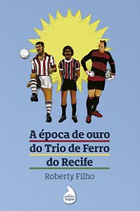 A época de ouro do Trio de Ferro do Recife - PRÉ-VENDA: PREVISÃO DE ENTREGA PARA JUNHO/2024