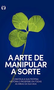 A arte de manipular a sorte: Construa sua própria história e prospere em todas as áreas de sua vida.