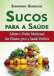 Sucos para a saúde: Libere o poder medicinal das plantas para a saúde perfeita