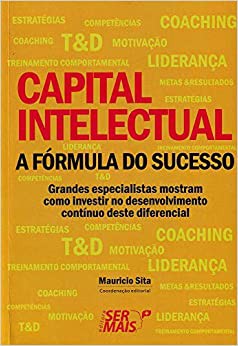 Capital intelectual - A fórmula do sucesso: Grandes especialistas mostram como investir no desenvolvimento contínuo deste diferencial de sucesso