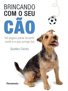 Brincando Com O Seu Cão: 50 Jogos Para Divertir Você E Seu Amigo Fiel