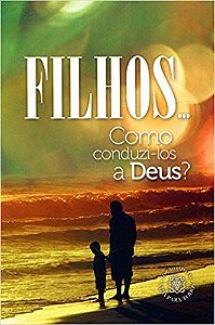 Filhos... Como Conduzi-Los A Deus?