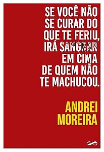 Se Você Não Se Curar do Que Te Feriu, Irá Sangrar em Cima de Quem Não Te Machucou
