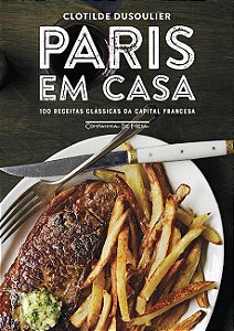 Paris em casa: 100 receitas clássicas da capital francesa