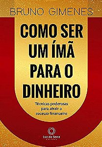 Como Ser um Ímã Para o Dinheiro: Técnicas poderosas para atrair o sucesso financeiro