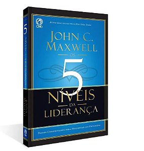 Os 5 Níveis da Liderança. Passos Comprovados Para Maximizar Seu Potencial