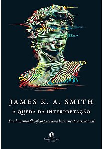 A Queda Da Interpretação | James K.A. Smith