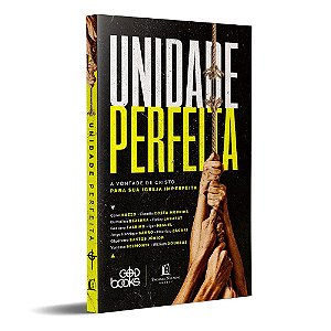 Unidade Perfeita: A vontade De Cristo Para Sua Igreja Imperfeita