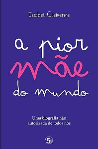 A Pior Mãe do Mundo - Uma Biografia Não Autorizada de Todos Nós