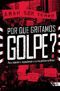 Por que gritamos Golpe? - Para entender o impeachment e a crise política no Brasil 
