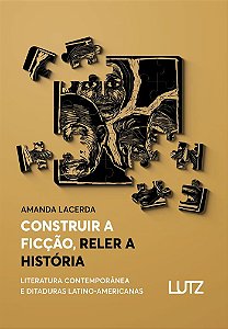 Construir a Ficção, Reler a História: Literatura Contemporânea e Ditaduras Latino-Americanas