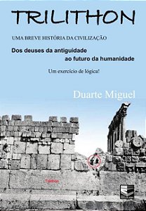 TRILITHON - UMA BREVE HISTÓRIA DA CIVILIZAÇÃO - Dos deuses da antiguidade ao futuro da humanidade.