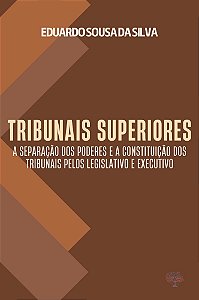 Tribunais Superiores: A separação dos poderes e a constituição dos tribunais pelos Legislativo e Exe