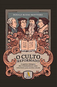 O CULTO REFORMADO: O padrão litúrgico dos reformadores como referência para os dias atuais