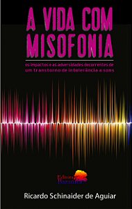 A VIDA COM MISOFONIA - os impactos e as adversidades decorrentes de um transtorno de intolerância a sons.