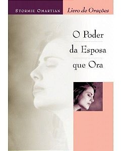 O PODER DA ESPOSA QUE ORA - LIVRO DE ORAÇÕES (STORMIE OMARTIAN)