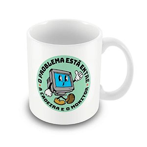 Caneca O Problema Está Entre a Cadeira e o Monitor