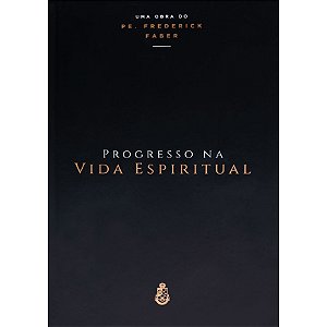 Progresso na Vida Espiritual - Padre Frederick Faber (CAPA DURA)