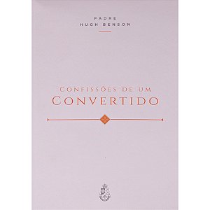 Confissões de Um Convertido - Padre Hugh Benson