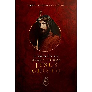 A Paixão de Nosso Senhor Jesus Cristo - Santo Afonso (CAPA DURA)