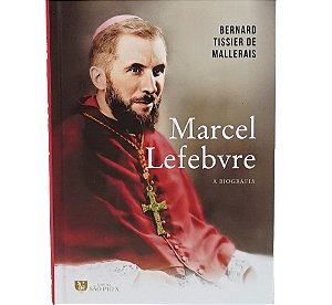 Marcel Lefebvre: A Biografia - Bernard Tissier de Mallerais