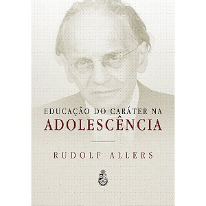 Educação do Caráter na Adolescência - Rudolf Allers (CAPA DURA)