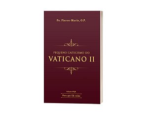 Pequeno Catecismo do Vaticano II - Pe. Pierre-Marie, O. P.