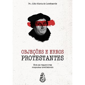 Objeções e Erros Protestantes - Pe. Júlio Maria de Lombaerde (3ª edição)