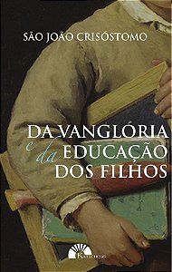 Da Vanglória e da Educação dos Filhos - São João Crisóstomo