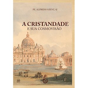 A Cristandade e sua Cosmovisão - Pe. Alfredo Sáenz (CAPA DURA)