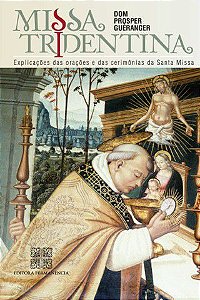 Missa Tridentina - Explicações das Orações e Cerimonias da Santa Missa - Dom Prosper Gueranger