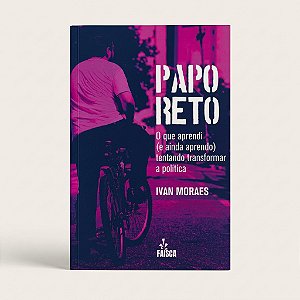 Livro Papo Reto: O que aprendi tentando transformar a política - Ivan Moraes