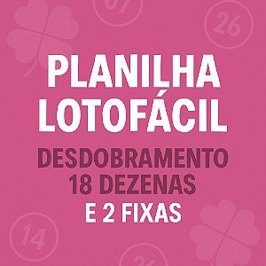 Planilha Lotofacil | Desdobramento com 18 Dezenas e 2 Fixas