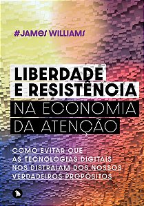 LIBERDADE E RESISTÊNCIA NA ECONOMIA DA ATENÇÃO - James Williams