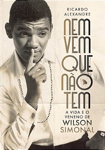 PRÉ-VENDA - NEM VEM QUE NÃO TEM: A VIDA E O VENENO DE WILSON SIMONAL - Ricardo Alexandre