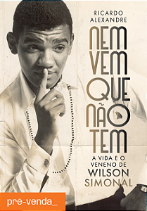 PRÉ-VENDA - NEM VEM QUE NÃO TEM: A VIDA E O VENENO DE WILSON SIMONAL - Ricardo Alexandre